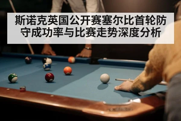 斯诺克英国公开赛塞尔比首轮防守成功率与比赛走势深度分析