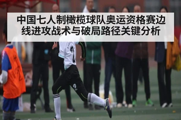 中国七人制橄榄球队奥运资格赛边线进攻战术与破局路径关键分析