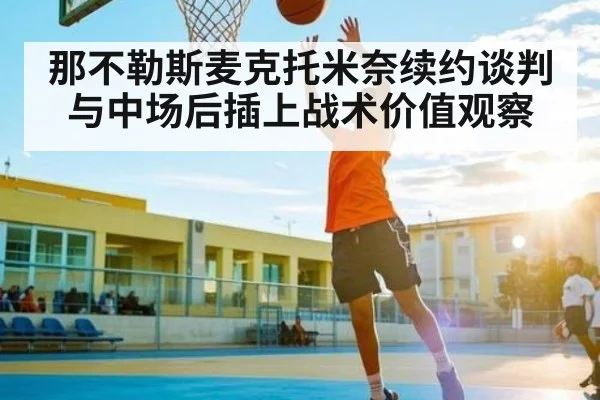 那不勒斯麦克托米奈续约谈判与中场后插上战术价值观察